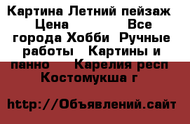 Картина Летний пейзаж › Цена ­ 25 420 - Все города Хобби. Ручные работы » Картины и панно   . Карелия респ.,Костомукша г.